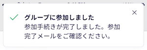 「グループに参加しました」が表示されたら、グループへの参加が完了です。