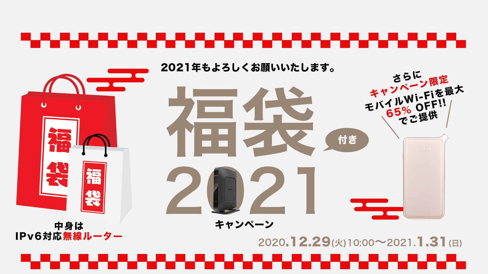 2021年もよろしくお願いいたします。 福袋付き2021キャンペーン。
2020.12.29(火)〜2021.1.31(日)