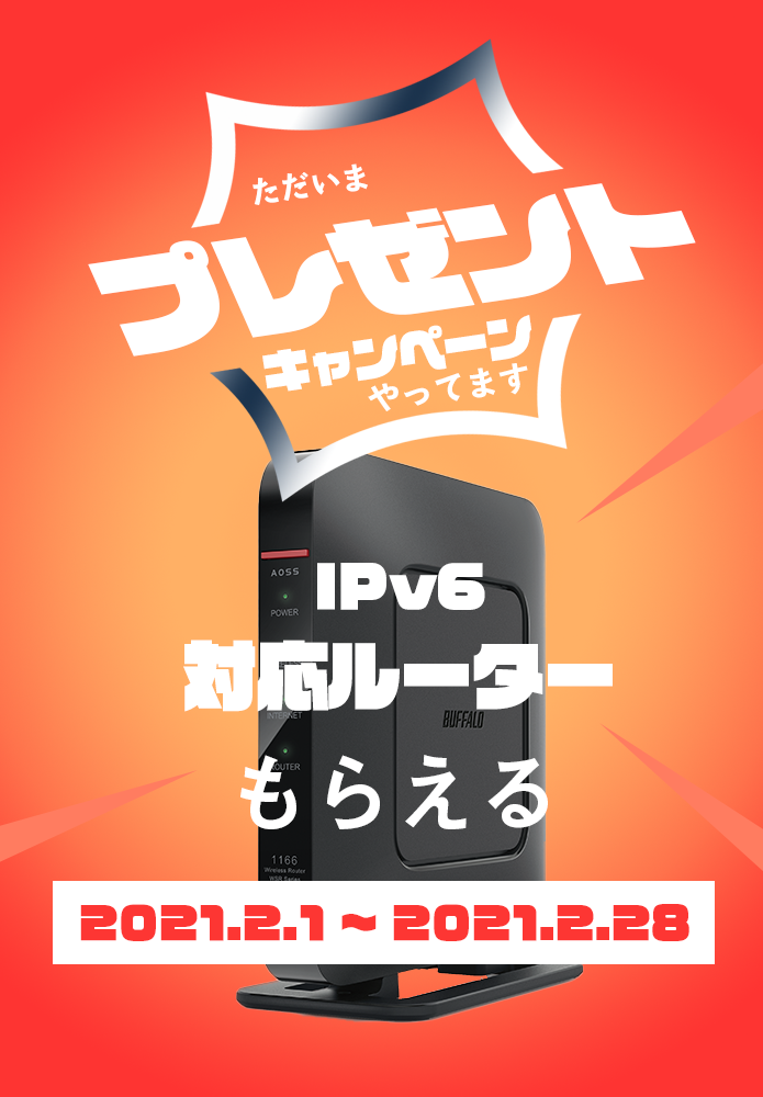 ただいまプレゼントキャンペーンやってます
IPv6対応ルータもらえる 2021.2.1~2021.2.28