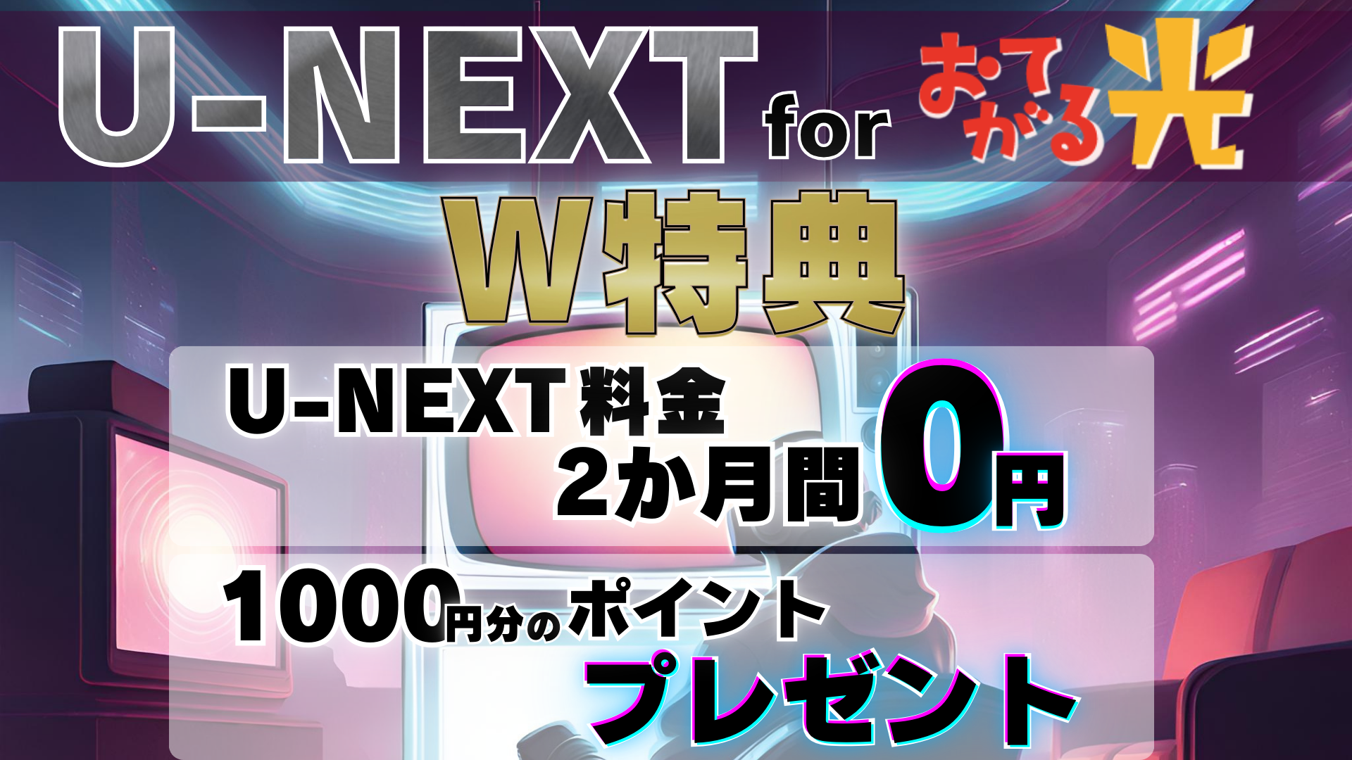 U-NEXT for おてがる光　W特典　2か月無料+1000円分のポイントプレゼント