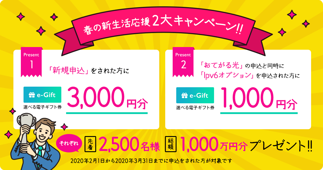 春の新生活応援2大キャンペーン!!キャンペーン適用でギフト券「選べるe-GIFT」最大4000円分プレゼント!!