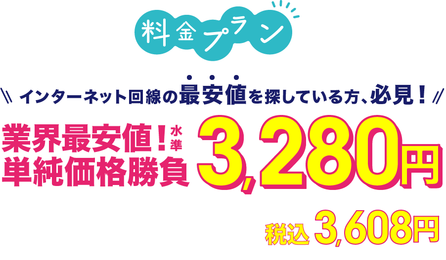 料金プラン インターネット回線の最安値を探している方､必見！業界最安値！水準 単純価格勝負3,280円 プロバイダ料込み 最大2ヶ月無料