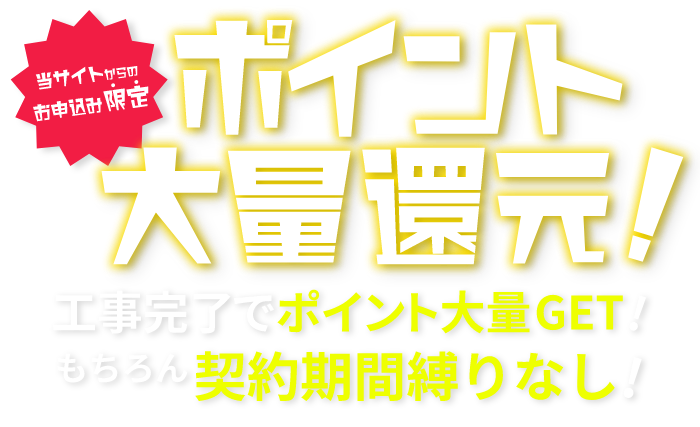 当サイトからのお申し込み限定　ポイント大量還元！工事完了でポイント大量GET！もちろん契約期間縛りなし！