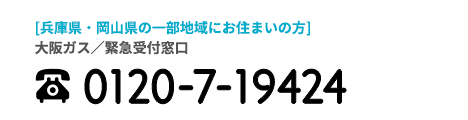 大阪瓦斯/緊急受付窓口 大阪府北部、奈良県、京都府の一部地域にお住まいの方 0120-5-19424
