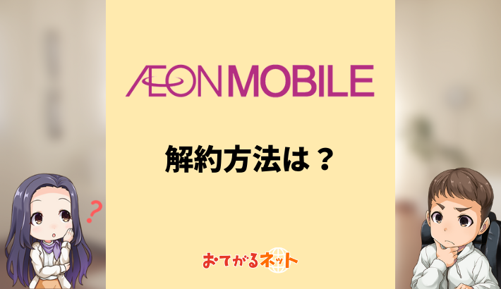 イオンモバイルの解約方法は？MNPのやり方や乗り換えのコツを解説