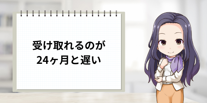 受け取り時期が最長24ヵ月と遅い