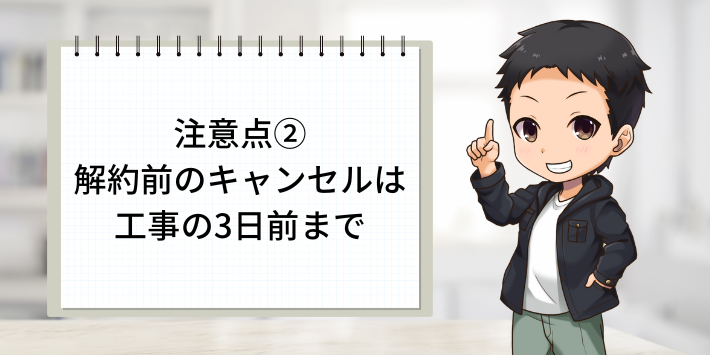 注意点②：契約前のキャンセルは工事の3日前まで