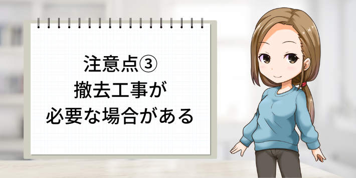 注意点③：撤去工事が必要な場合がある