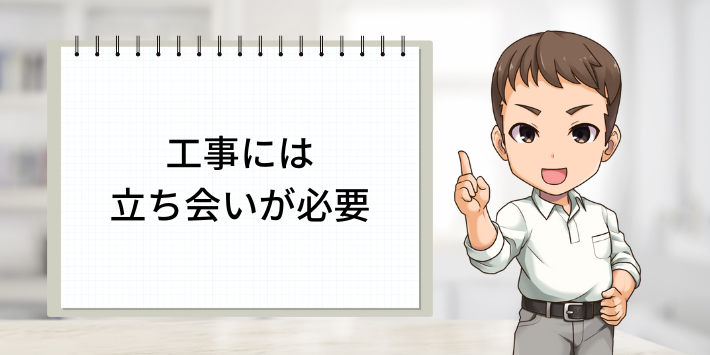 工事には立ち合いが必要