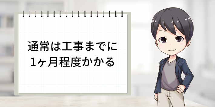 通常は工事までに1ヵ月程度かかる