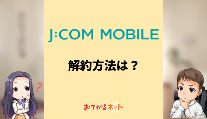 JCOMモバイルの解約方法は？MNPのやり方や乗り換えのコツを解説