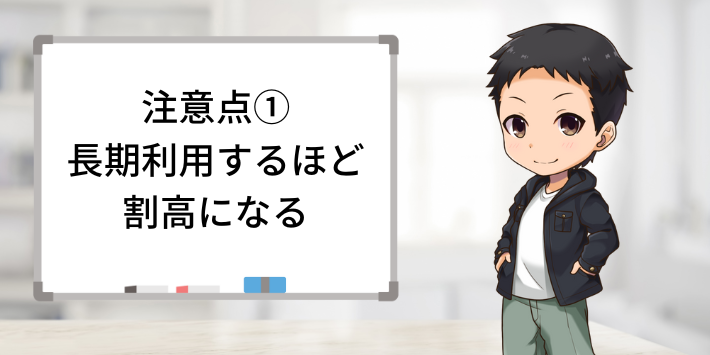 注意点①：長期利用になるほど費用が高くつく